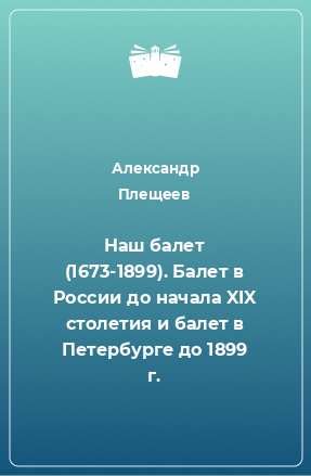 Книга Наш балет (1673-1899). Балет в России до начала XIX столетия и балет в Петербурге до 1899 г.