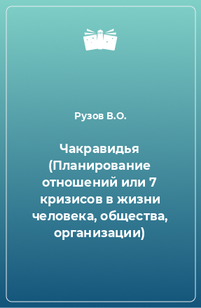 Книга Чакравидья (Планирование отношений или 7 кризисов в жизни человека, общества, организации)