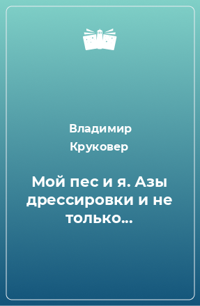 Книга Мой пес и я. Азы дрессировки и не только...