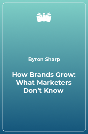 Книга How Brands Grow: What Marketers Don’t Know