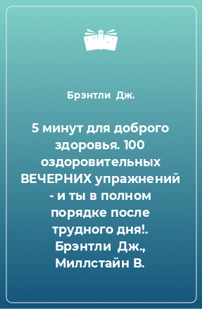 Книга 5 минут для доброго здоровья. 100 оздоровительных ВЕЧЕРНИХ упражнений - и ты в полном порядке после трудного дня!. Брэнтли  Дж., Миллстайн В.