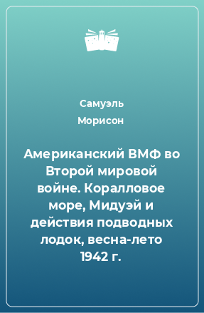 Книга Американский ВМФ во Второй мировой войне. Коралловое море, Мидуэй и действия подводных лодок, весна-лето 1942 г.