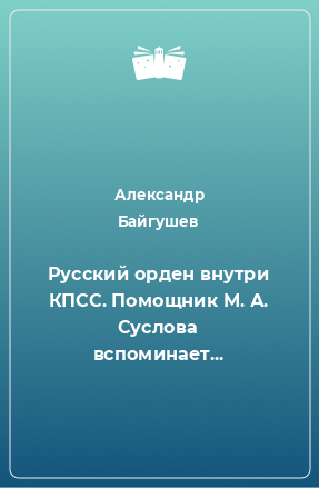 Книга Русский орден внутри КПСС. Помощник М. А. Суслова вспоминает...