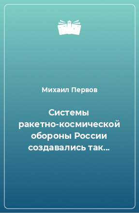 Книга Системы ракетно-космической обороны России создавались так...