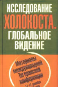 Книга Исследование холокоста. Глобальное видение. Материалы международной Тегеранской конференции 11-12 декабря 2006 года