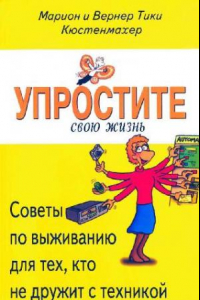 Книга Упростите свою жизнь. Советы по выживанию для тех, кто не дружит с техникой