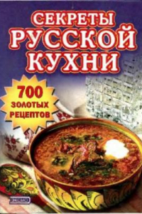 Книга Секреты русской кухни. 700 золотых рецептов