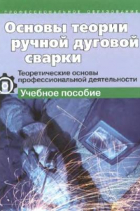 Книга Основы теории ручной дуговой сварки : теоретические основы профессиональной деятельности : учебное пособие