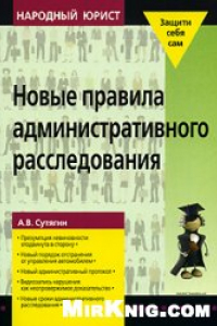 Книга Новые правила административного расследования: [презумпция невиновности отодвинута в сторону, новый порядок отстранения от управления автомобилем, новый административный протокол, видеозапись нарушения как неопровержимое доказательство, новые сроки админи