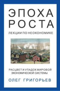 Книга Эпоха роста. Лекции по неокономике. Расцвет и упадок мировой экономической системы