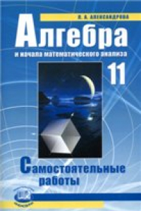 Книга Алгебра и начала математического анализа. 11 класс. Самостоятельные работы для учащихся общеобразовательных учреждений