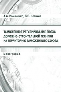 Книга Таможенное регулирование ввоза дорожно-строительной техники на территорию Таможенного союза: монография