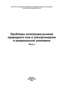 Книга Проблемы интеграции рынков природного газа и электроэнергии в американской экономике. Часть I