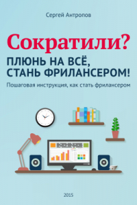 Книга Сократили? Плюнь на все стань фрилансером!