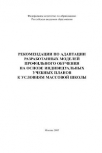 Книга Рекомендации по адаптации разработанных моделей профильного обучения на основе индивидуальных учебных планов к условиям массовой школы: Сборник научно-методических материалов