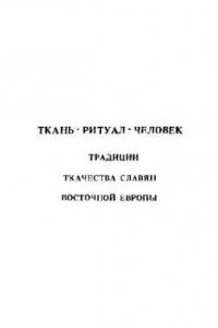 Книга Ткань - ритуал - человек: традиции ткачества славян Восточной Европы