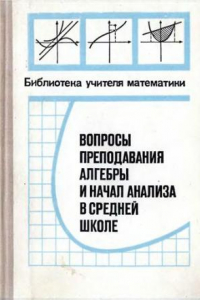 Книга Вопросы преподавания алгебры и начал анализа в средней школе