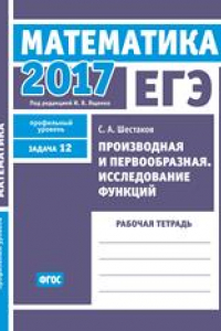 Книга ЕГЭ 2017. Математика. Производная и первообразная. Исследование функций. Задача 12 (профильный уровень). Рабочая тетрадь