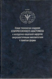 Книга Новая технология создания компрессионного анастомоза в желудочно кишечной хирургии сверхэластичными имплантатами с памятью формы /