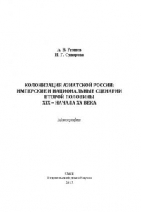 Книга Колонизация Азиатской России: имперские и национальные сценарии второй половины XIX - начала XX века