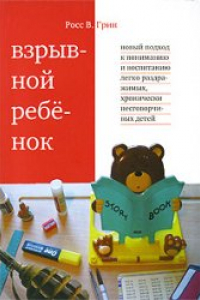 Книга Взрывной ребенок. Новый подход к пониманию и воспитанию легко раздражимых, хронически несговорчивых детей