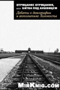 Книга Отрицание отрицания, или Битва под Аушвицем. Дебаты о демографии и геополитике Холокоста