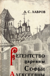 Книга Регентство царевны Софьи Алексеевны.  Служилое общество и борьба за власть в верхах Русского государства в 1682-1689 гг.