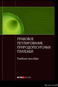 Книга Правовое регулирование природоресурсных платежей: Учебное пособие