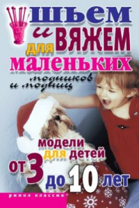 Книга Шьем и вяжем для маленьких модников и модниц. Модели для детей от 3 до 10 лет