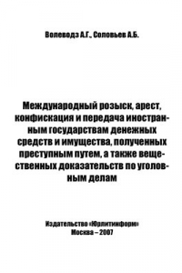 Книга Международный розыск, арест, конфискация и передача иностранным государствам денежных средств и имущества, полученных преступным путем, а также вещественных доказательств по уголовным делам