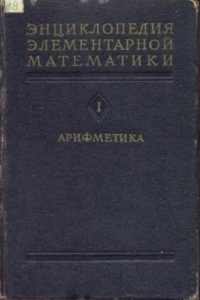 Книга Энциклопедия Элементарной Математики. Том1. Арифметика