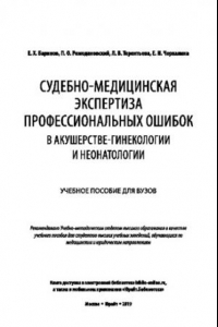 Книга СУДЕБНО-МЕДИЦИНСКАЯ ЭКСПЕРТИЗА ПРОФЕССИОНАЛЬНЫХ ОШИБОК В АКУШЕРСТВЕ-ГИНЕКОЛОГИИ И НЕОНАТОЛОГИИ. Учебное пособие для вузов