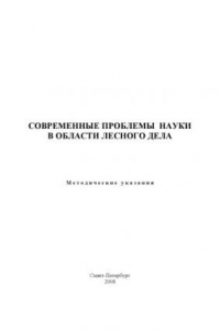 Книга Современные проблемы науки в области лесного дела: Методические указания по самостоятельной работе для подготовки магистров