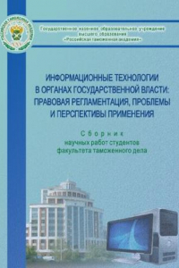 Книга Информационные технологии в органах государственной власти: правовая регламентация, проблемы и перспективы применения: сборник научных работ студентов факультета таможенного дела