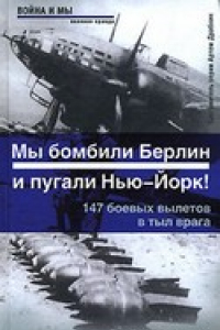 Книга Мы бомбили Берлин и пугали Нью-Йорк! 147 боевых вылетов в тыл врага.