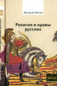 Книга Религия и нравы русских: анекдоты, собранные графом Жозефом де Местром и о. Гривелем