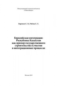 Книга Евразийская интеграция: Республика Казахстан как пример государственного строительства и участия в интеграционных процессах