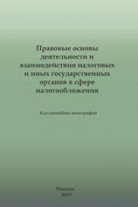 Книга Правовые основы деятельности и взаимодействия налоговых и иных государственных органов в сфере налогообложения. Коллективная монография