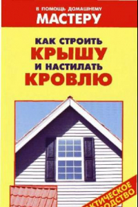 Книга Как строить крышу и настилать кровлю