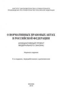 Книга О нормативных правовых актах в Российской Федерации (инициативный проект федерального закона). 5-е издание