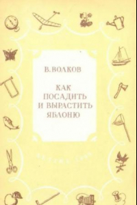 Книга Как посадить и вырастить яблоню