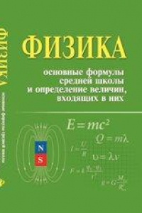 Книга Физика. Основные формулы средней школы и определение величин, входящих в них: справочное пособие