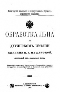 Книга Обработка льна в Дугинском имении княгини М. А. Мещерской Смоленской губ. Сычевского уезда : извлечение из отчета Департаменту земледелия