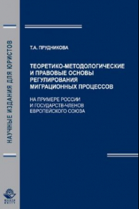 Книга Теоретико-методологические и правовые основы регулирования миграционных процессов: (на примере России и государств - членов Европейского Союза) : монография : научная специальность 12.00.14 