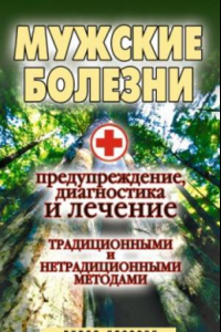 Книга Мужские болезни. Предупреждение, диагностика и лечение традиционными и нетрадиционными методами