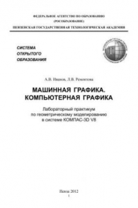 Книга Машинная графика. компьютерная графика: Лабораторный практикум по геометрическому моделированию в КОМ-ПАС–3D V8