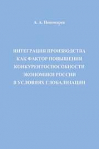 Книга Интеграция производства как фактор повышения конкурентоспособности экономики России в условиях глобализации: Монография