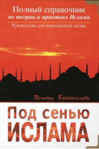 Книга Под сенью ислама. Полный справочник по теории и практике ислама. Руководство для повседневной жизни