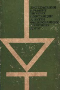 Книга Эксплуатация и ремонт тяговых подстанций электрифицированных железных дорог