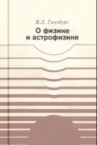 Книга О физике и астрофизике. Какие проблемы представляются сейчас особенно важными и интересными 3-е изд.